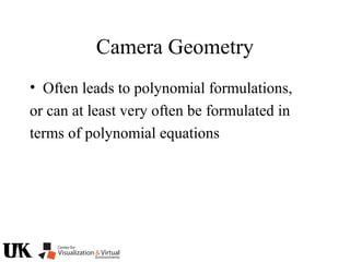 Camera Geometry
• Often leads to polynomial formulations,
or can at least very often be formulated in
terms of polynomial equations
 