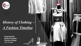 Presented By:
Nistha Chandela
(Fashion Design
IIyr, IVsem)
History of Clothing –
A Fashion Timeline
 