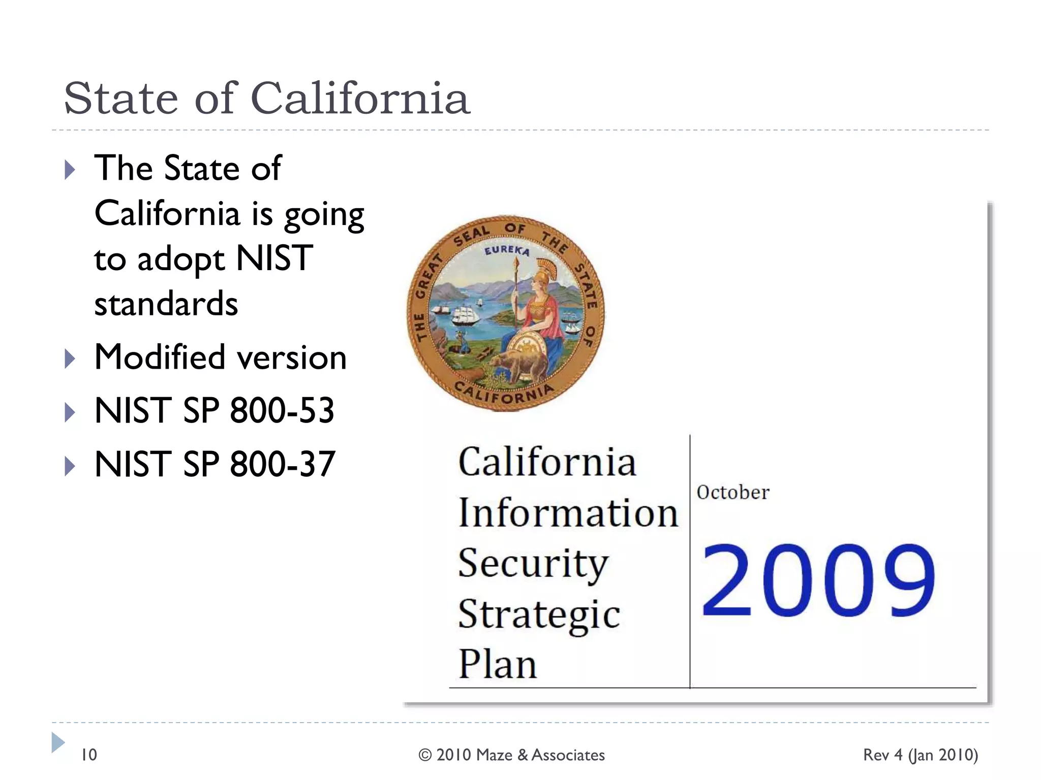 State of California
Rev 4 (Jan 2010)© 2010 Maze & Associates10
 The State of
California is going
to adopt NIST
standards
 Modified version
 NIST SP 800-53
 NIST SP 800-37
 