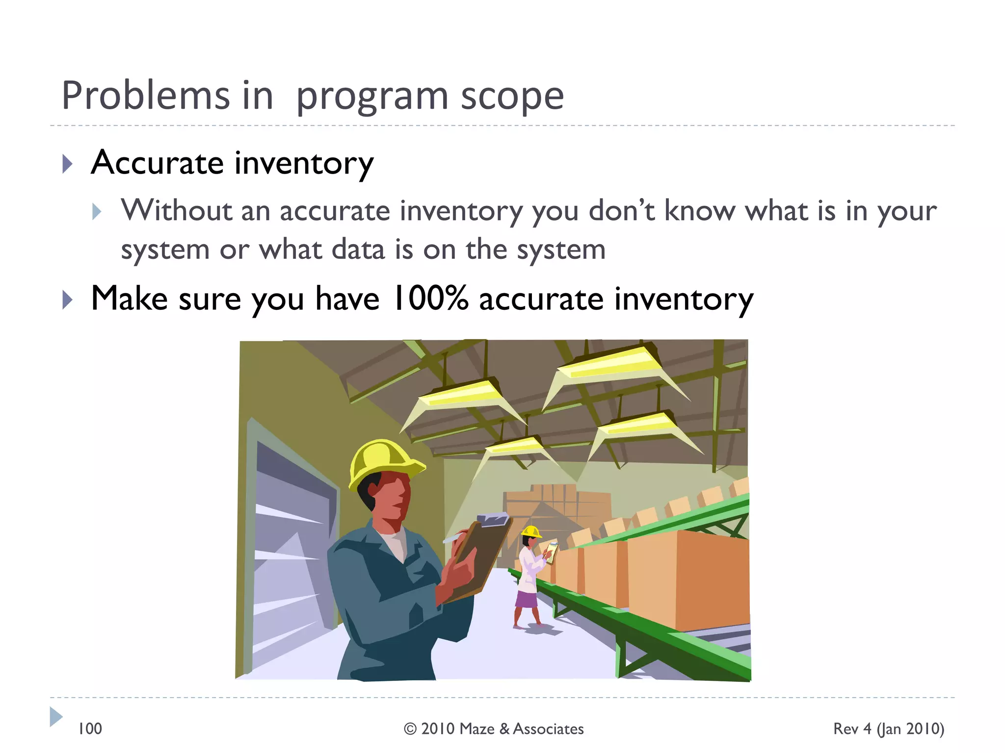 Problems in program scope
 Accurate inventory
 Without an accurate inventory you don’t know what is in your
system or what data is on the system
 Make sure you have 100% accurate inventory
Rev 4 (Jan 2010)100 © 2010 Maze & Associates
 