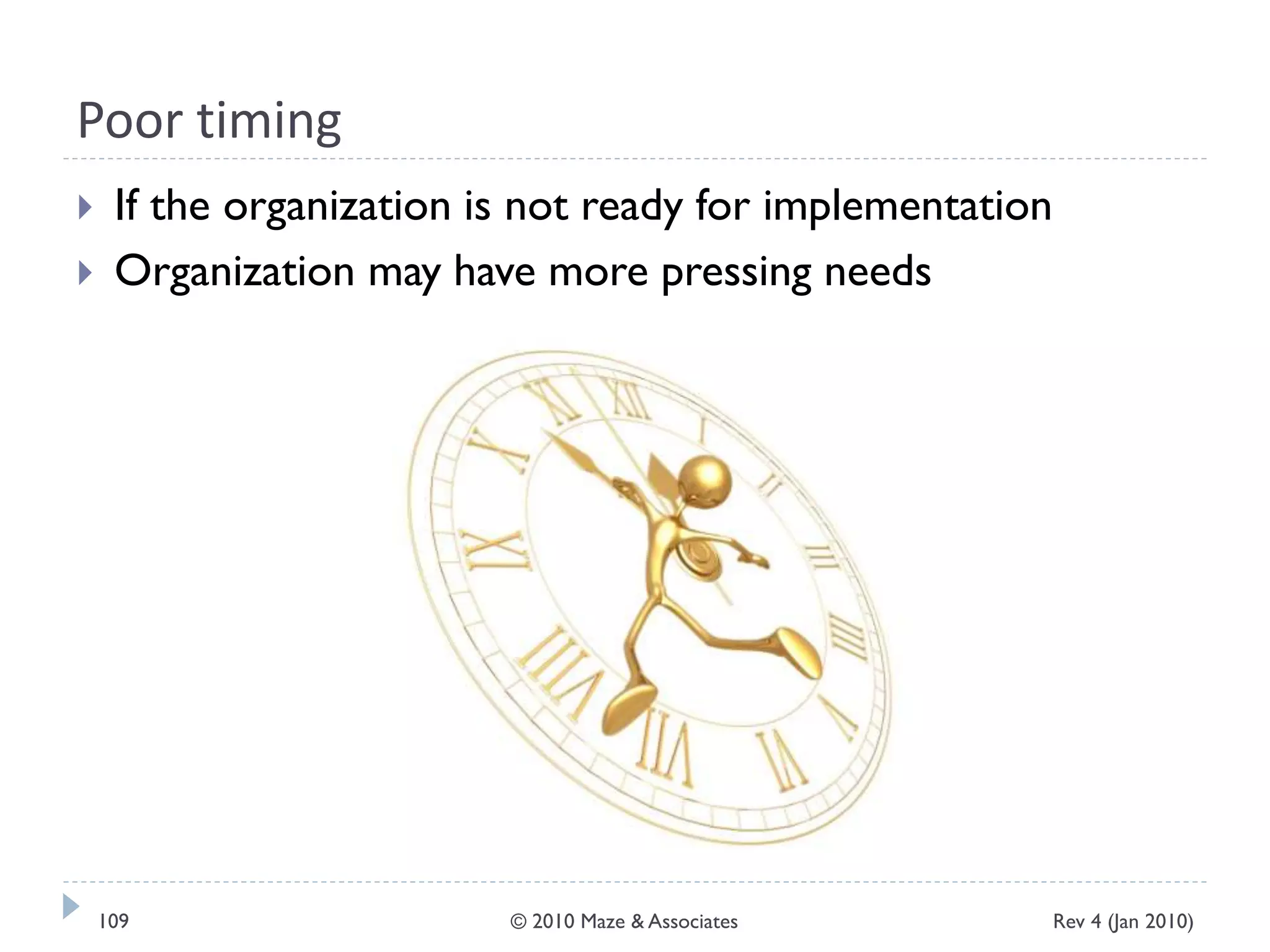 Poor timing
 If the organization is not ready for implementation
 Organization may have more pressing needs
Rev 4 (Jan 2010)109 © 2010 Maze & Associates
 