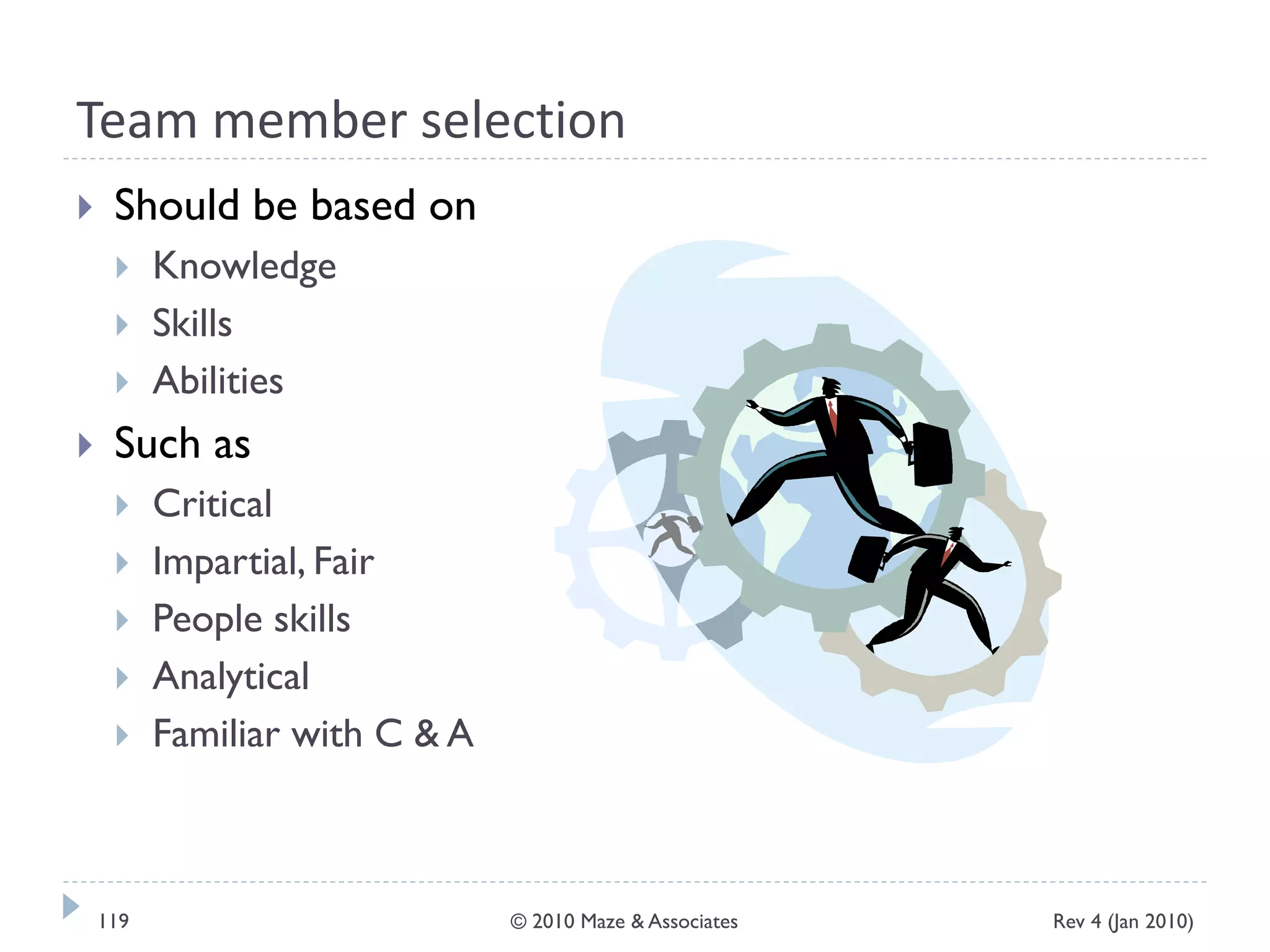 Team member selection
 Should be based on
 Knowledge
 Skills
 Abilities
 Such as
 Critical
 Impartial, Fair
 People skills
 Analytical
 Familiar with C & A
Rev 4 (Jan 2010)119 © 2010 Maze & Associates
 