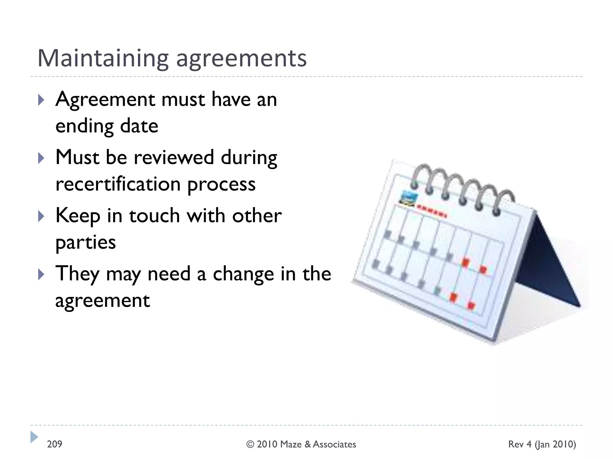 Maintaining agreements
 Agreement must have an
ending date
 Must be reviewed during
recertification process
 Keep in touch with other
parties
 They may need a change in the
agreement
Rev 4 (Jan 2010)209 © 2010 Maze & Associates
 