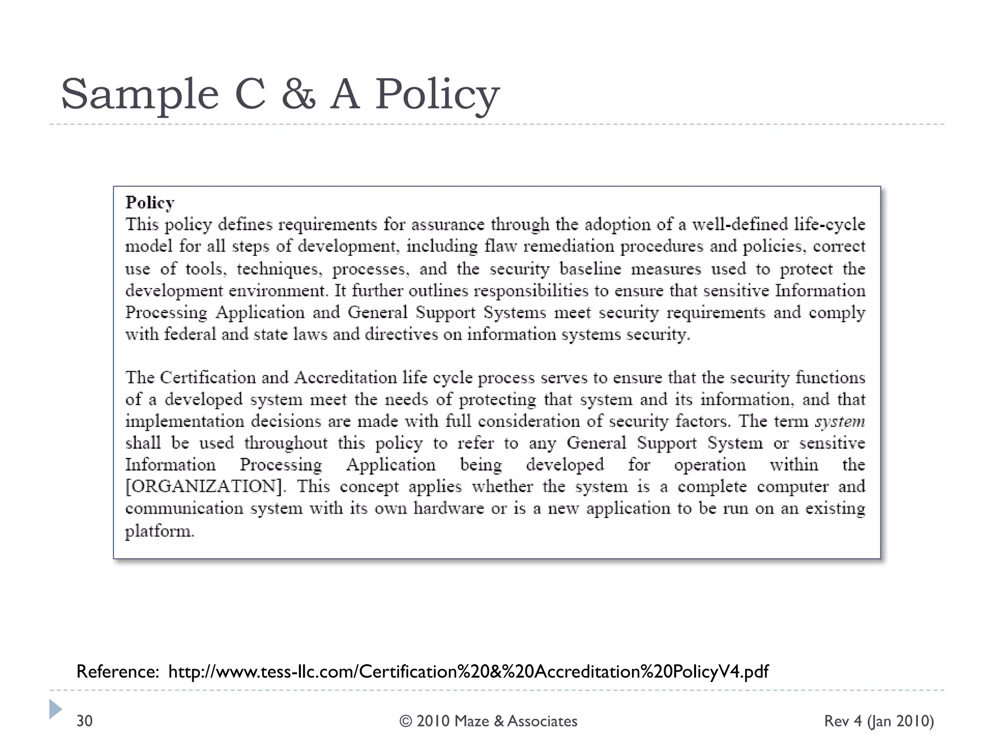 Sample C & A Policy
Reference: http://www.tess-llc.com/Certification%20&%20Accreditation%20PolicyV4.pdf
Rev 4 (Jan 2010)30 © 2010 Maze & Associates
 