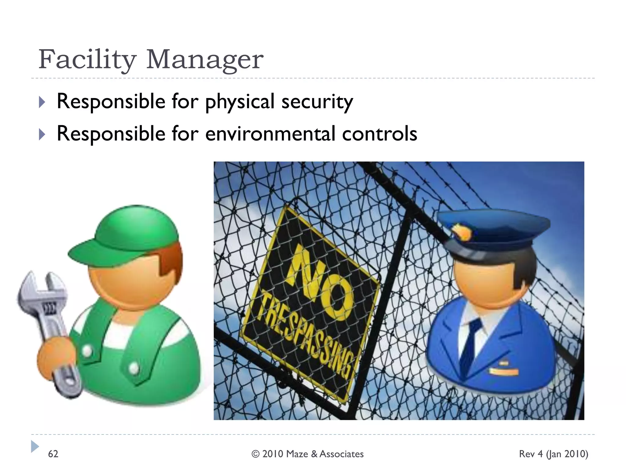 Facility Manager
 Responsible for physical security
 Responsible for environmental controls
Rev 4 (Jan 2010)62 © 2010 Maze & Associates
 