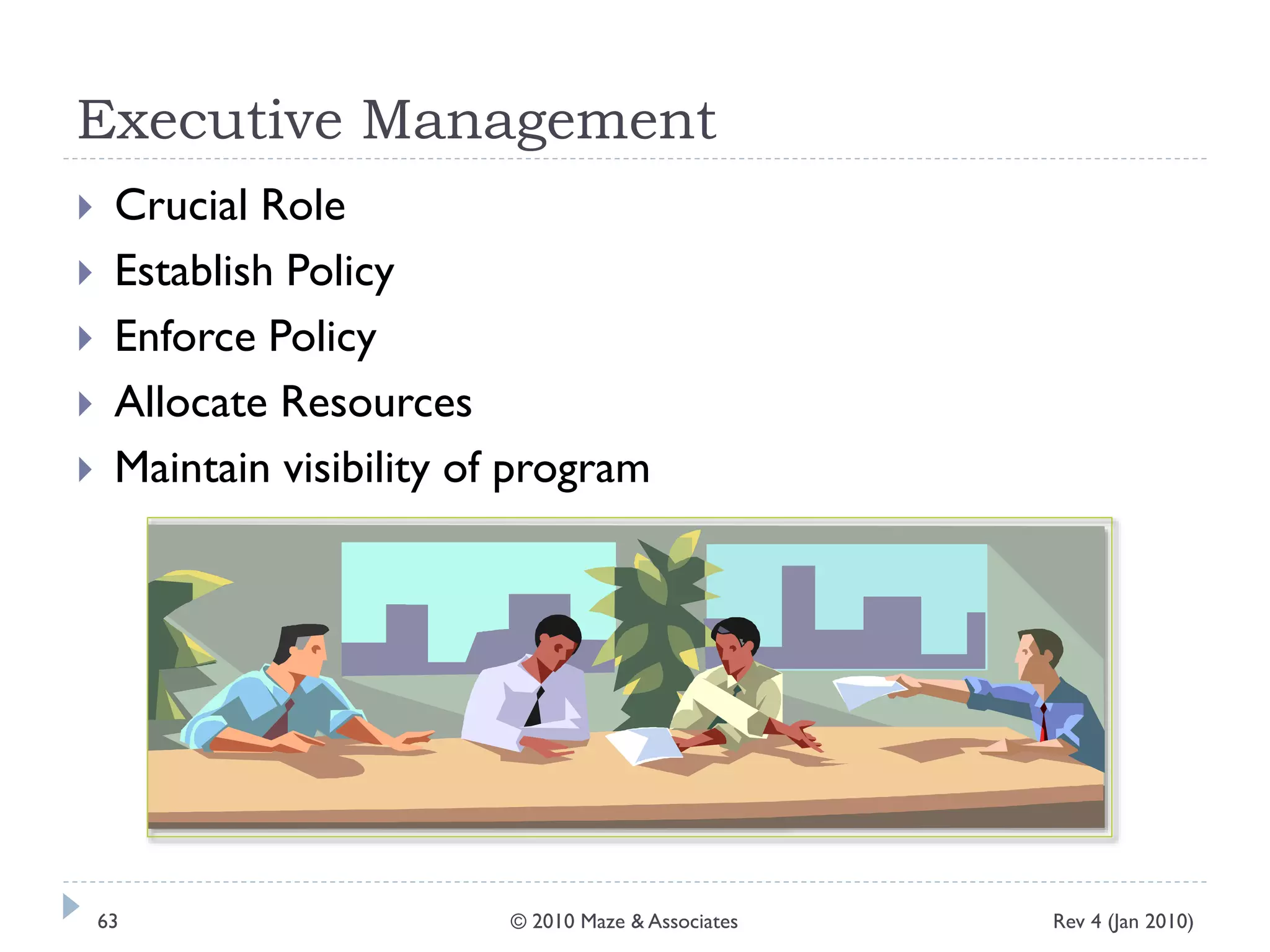Executive Management
 Crucial Role
 Establish Policy
 Enforce Policy
 Allocate Resources
 Maintain visibility of program
Rev 4 (Jan 2010)63 © 2010 Maze & Associates
 