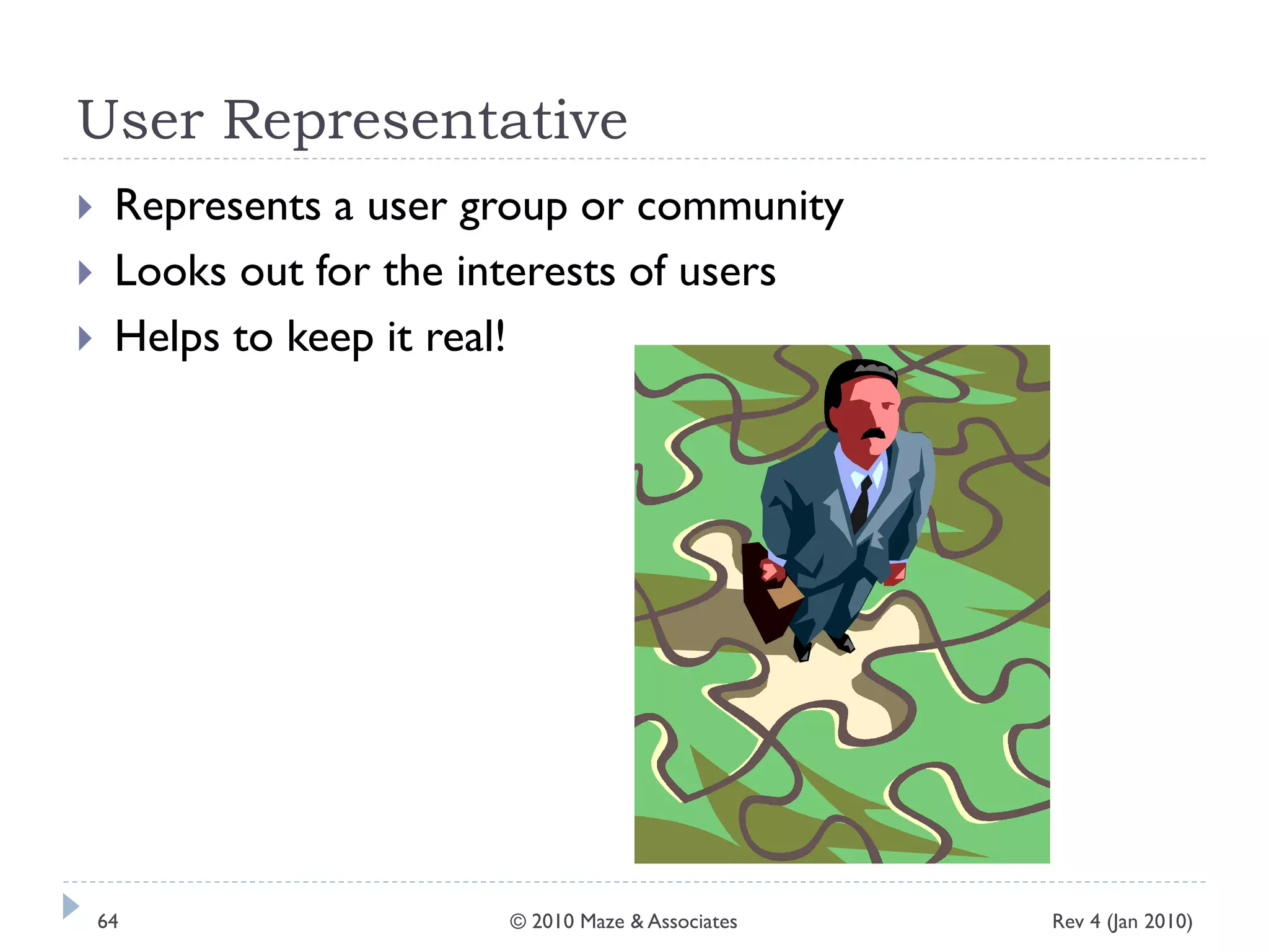 User Representative
 Represents a user group or community
 Looks out for the interests of users
 Helps to keep it real!
Rev 4 (Jan 2010)64 © 2010 Maze & Associates
 