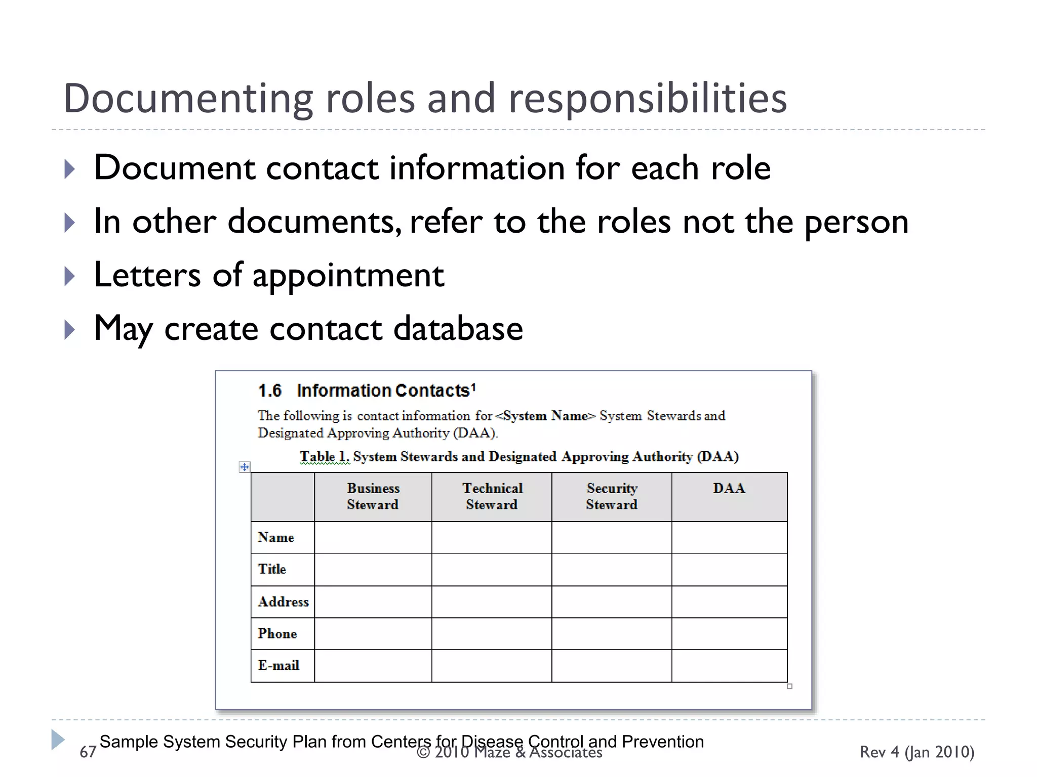 Documenting roles and responsibilities
 Document contact information for each role
 In other documents, refer to the roles not the person
 Letters of appointment
 May create contact database
Sample System Security Plan from Centers for Disease Control and Prevention
Rev 4 (Jan 2010)67 © 2010 Maze & Associates
 