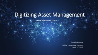 Digitizing Asset Management
One source of truth
Ton Klinkenberg
NISTM conference, Orlando
April 3rd, 2019
 
