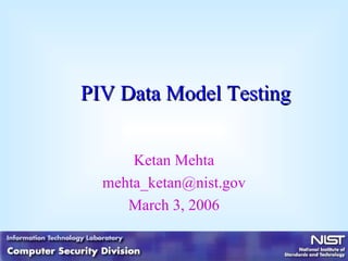 PIV Data Model Testing Ketan Mehta [email_address] March 3, 2006 