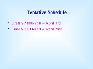 Tentative Schedule Draft SP 800-85B – April 3rd Final SP 800-85B – April 28th 