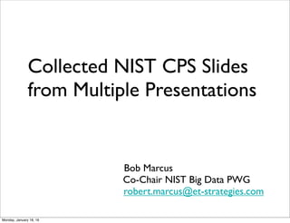 Collected NIST CPS Slides
from Multiple Presentations
Bob Marcus
Co-Chair NIST Big Data PWG
robert.marcus@et-strategies.com
Thursday, June 2, 16
 