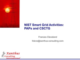 NIST Smart Grid Activities:
                  PAPs and CSCTG

                            Frances Cleveland
                       fcleve@xanthus-consulting.com




  Xanthus
Consulting
  International
 