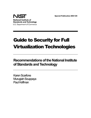 Guide to Security for Full
Virtualization Technologies
Recommendationsof the National Institute
of Standards and Technology
KarenScarfone
MurugiahSouppaya
PaulHoffman
Special Publication 800-125
 