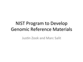 NIST	
  Program	
  to	
  Develop	
  
Genomic	
  Reference	
  Materials	
  
      Jus<n	
  Zook	
  and	
  Marc	
  Salit	
  
 