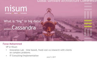 UNITED STATES CHILE INDIA NISUM.COM P. 1
What is “big” in big data?
……Cassandra
Faraz Mohammed
VP @ Nisum
• Innovation Lab – time boxed, fixed cost co-research with clients
on complex problems
• IT Consulting/Implementation
June 9, 2017
Global Software Architecture Conference
 