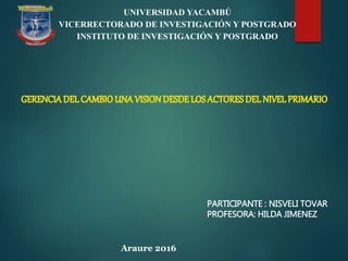 PARTICIPANTE : NISVELI TOVAR
PROFESORA: HILDA JIMENEZ
Araure 2016
UNIVERSIDAD YACAMBÚ
VICERRECTORADO DE INVESTIGACIÓN Y POSTGRADO
INSTITUTO DE INVESTIGACIÓN Y POSTGRADO
 