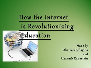 How the Internet
is Revolutionizing
Education
Made by
Olia Voronchagina
and
Alexandr Kapustkin
 
