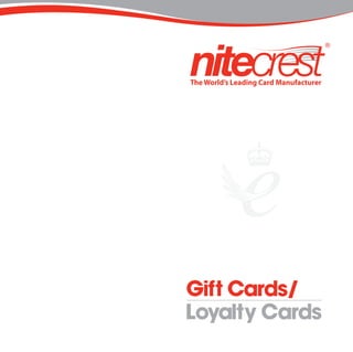 Gift Cards/
Loyalty Cardswww.nitecrest.com
The World’s Leading Card Manufacturer
C
M
Y
CM
MY
CY
CMY
K
Gift and Loyalty Covers Outside Composite For Show Only.pdf 1 15/06/2010 12:05
 