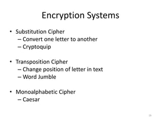 Encryption Systems
• Substitution Cipher
– Convert one letter to another
– Cryptoquip
• Transposition Cipher
– Change position of letter in text
– Word Jumble
• Monoalphabetic Cipher
– Caesar
19
 