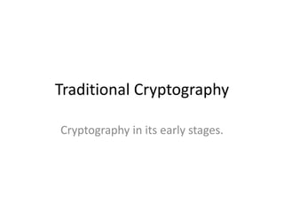Traditional Cryptography
Cryptography in its early stages.
 