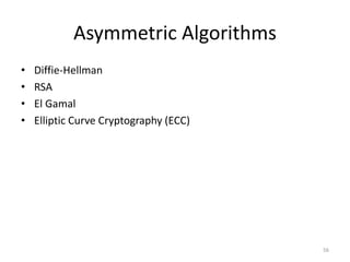 Asymmetric Algorithms
• Diffie-Hellman
• RSA
• El Gamal
• Elliptic Curve Cryptography (ECC)
56
 