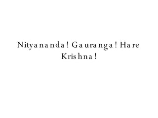 Nityananda! Gauranga! Hare Krishna! 