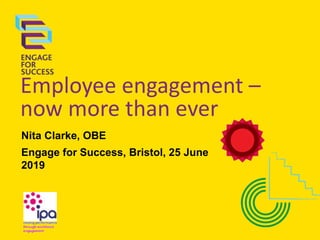 Employee engagement –
now more than ever
Nita Clarke, OBE
Engage for Success, Bristol, 25 June
2019
 