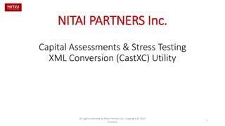 NITAI PARTNERS Inc. Capital Assessments & Stress Testing XML Conversion (CastXC) Utility All rights reserved by Nitai Partners Inc. Copyright @ 2014 
Onwards 1 
 