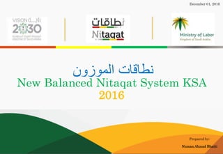 New Balanced Nitaqat System KSA
2016
Prepared by;
Numan Ahmad Bhatti
December 01, 2016
‫الموزون‬ ‫نطاقات‬
 