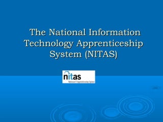 The National InformationThe National Information
Technology ApprenticeshipTechnology Apprenticeship
System (NITAS)System (NITAS)
 