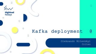 Kafka deployment @
ScaleOleksandr Nitavskyi
Criteo
 