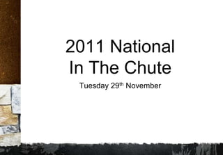 2011 National
In The Chute
 Tuesday 29th November
 