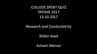 COLLEGE SPENT QUIZ
TATHVA 2017
13.10.2017
Research and Conducted by
Shibin Azad
Ashwin Menon
 
