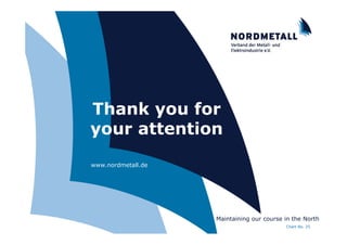 Thank you for
                     your attention
                     www.nordmetall.de




                                           Maintaining our course in the North
NORDMETALL +++ "About us" +++ Peter Haas                          Chart No. 25
 