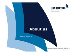 About us
                     www.nordmetall.de




                                                  Maintaining our course in the North
NORDMETALL +++ "About us" +++ Peter Haas                                  Chart No. 1
 