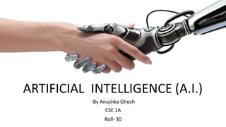 s
ARTIFICIAL INTELLIGENCE (A.I.)
-By Anushka Ghosh
CSE 1A
Roll- 30
 