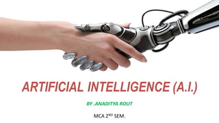 s
ARTIFICIAL INTELLIGENCE (A.I.)
BY .ANADITYA ROUT
MCA 2ND SEM.
 