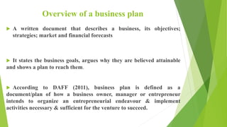 Overview of a business plan
 A written document that describes a business, its objectives;
strategies; market and financi...