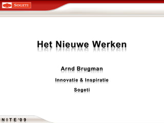 Het Nieuwe Werken Arnd Brugman Innovatie & Inspiratie Sogeti N I T E ‘0 9 