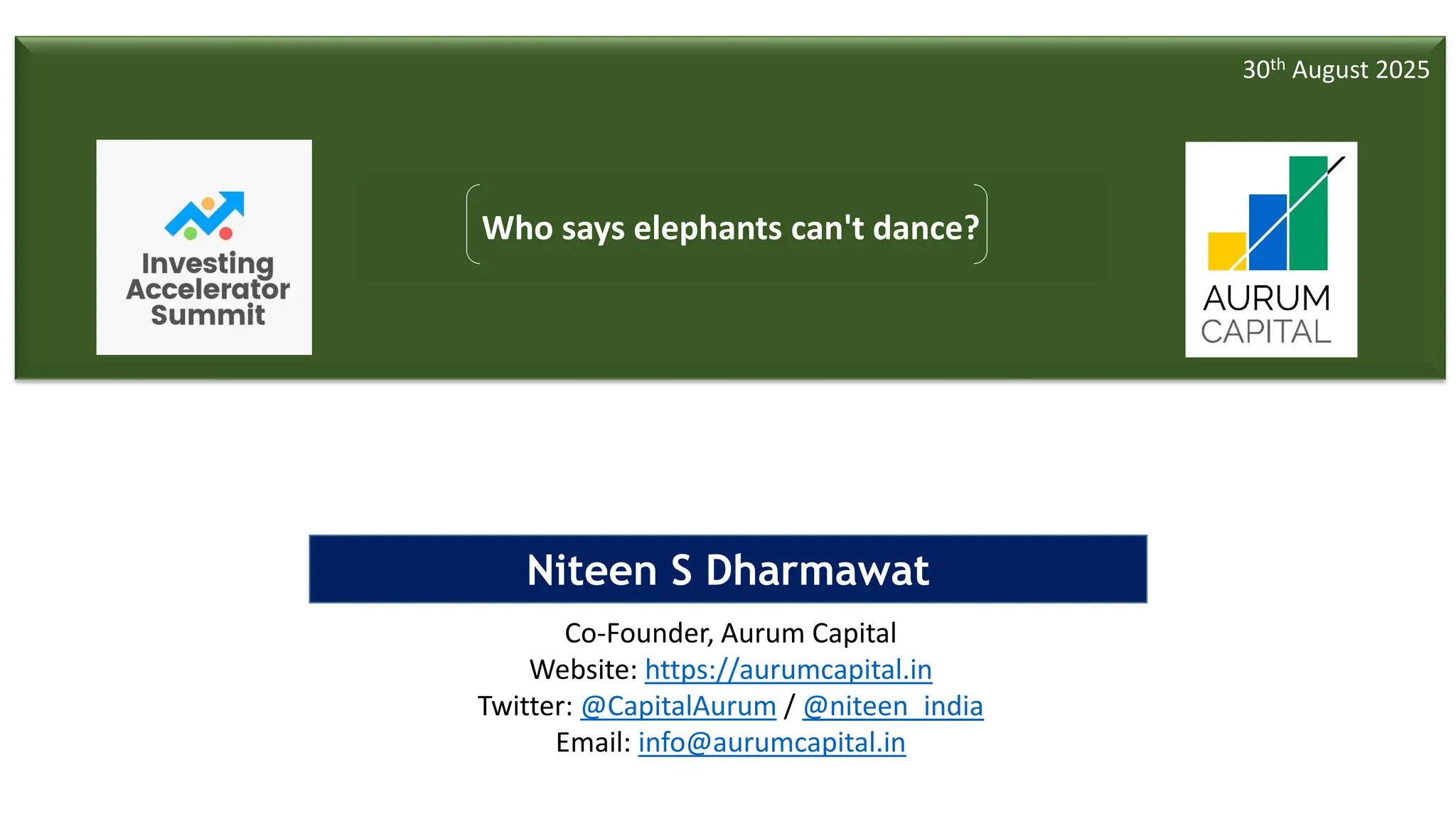 1
Niteen S Dharmawat
Co-Founder, Aurum Capital
Website: https://aurumcapital.in
Twitter: @CapitalAurum / @niteen_india
Email: info@aurumcapital.in
Who says elephants can't dance?
30th August 2025
 
