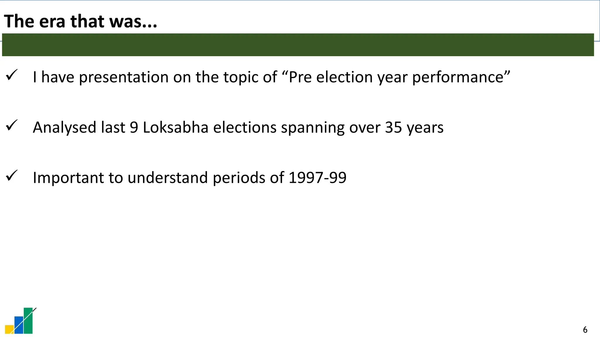 6
The era that was...
✓ I have presentation on the topic of “Pre election year performance”
✓ Analysed last 9 Loksabha elections spanning over 35 years
✓ Important to understand periods of 1997-99
 