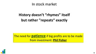 18
In stock market
History doesn’t “rhymes” itself
but rather "repeats“ exactly
The need for patience if big profits are to be made
from investment: Phil Fisher
 