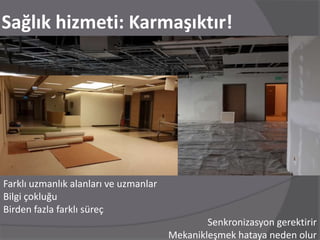 Sağlık hizmeti: Karmaşıktır!
Farklı uzmanlık alanları ve uzmanlar
Bilgi çokluğu
Birden fazla farklı süreç
Senkronizasyon g...