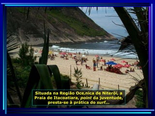 Situada na Região Oceânica de Niterói, a Praia de Itacoatiara,  point  da juventude, presta-se à prática do  surf... 