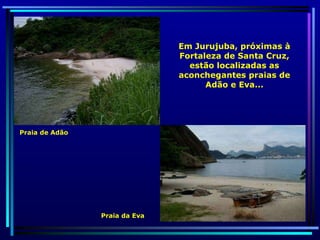 Em Jurujuba, próximas à Fortaleza de Santa Cruz, estão localizadas as aconchegantes praias de Adão e Eva... Praia de Adão Praia da Eva 