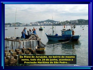 Da Praia de Jurujuba, no bairro do mesmo nome, todo dia 29 de junho, acontece a Procissão Marítima de São Pedro…  