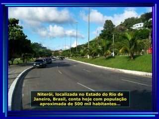 Niterói, localizada no Estado do Rio de Janeiro, Brasil, conta hoje com população aproximada de 500 mil habitantes... 
