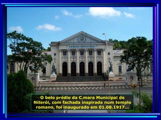 O belo prédio da Câmara Municipal de Niterói, com fachada inspirada num templo romano, foi inaugurado em 01.08.1917… 