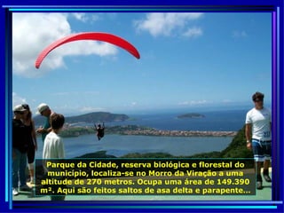 Parque da Cidade, reserva biológica e florestal do município, localiza-se no Morro da Viração a uma altitude de 270 metros. Ocupa uma área de 149.390 m². Aqui são feitos saltos de asa delta e parapente … 